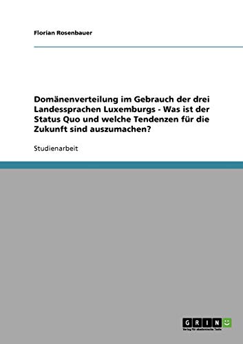 Domänenverteilung im Gebrauch der drei Landessprachen Luxemburgs - Was ist der Status Quo und welche Tendenzen für die Zukunft sind auszumachen?