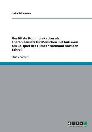 Gestützte Kommunikation als Therapieansatz für Menschen mit Autismus am Beispiel des Filmes Niemand hört den Schrei