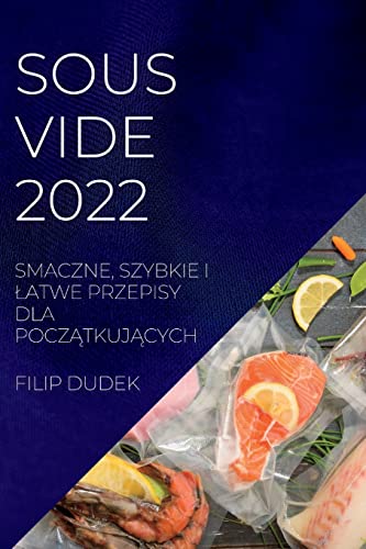 SOUS VIDE 2022 (POLISH): SMACZNE, SZYBKIE I ¿ATWE PRZEPISY DLA POCZ¿TKUJ¿CYCH