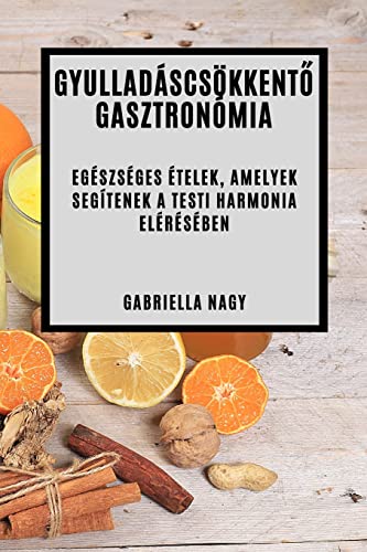 Gyulladáscsökkentő Gasztronómia: Egészséges Ételek, Amelyek Segítenek A Testi Harmonia Elérésében