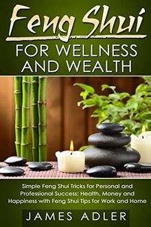 Feng Shui for Wellness and Wealth: Simple Feng Shui Tricks for Personal and Professional Success: Health, Money and Happiness with Feng Shui Tips for ... (Feng Shui, Feng Shui for Beginners, Band 1)