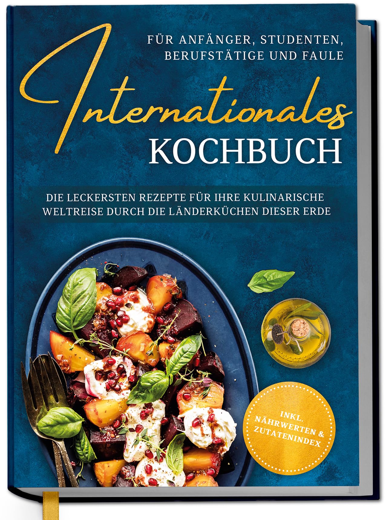 Oltmann, Lorina: Internationales Kochbuch für Anfänger, Studenten, Berufstätige und Faule: Die leckersten Rezepte für Ihre kulinarische Weltreise durch die Länderküchen dieser Erde - inkl. Nährwerten & Zutatenindex