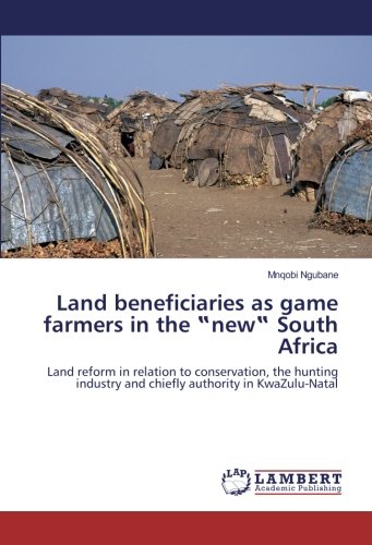 Land beneficiaries as game farmers in the ‟new‟ South Africa: Land reform in relation to conservation, the hunting industry and chiefly authority in KwaZulu-Natal