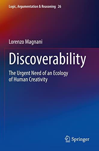 Discoverability: The Urgent Need of an Ecology of Human Creativity (Logic, Argumentation & Reasoning, 26, Band 26)
