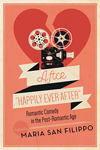 After Happily Ever After: Romantic Comedy in the Post-Romantic Age (Contemporary Approaches to Film and Media)