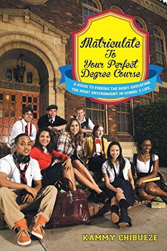 Matriculate To Your Perfect Degree Course: A Guide to Finding the Right Education. The Right Environment in School & Life.