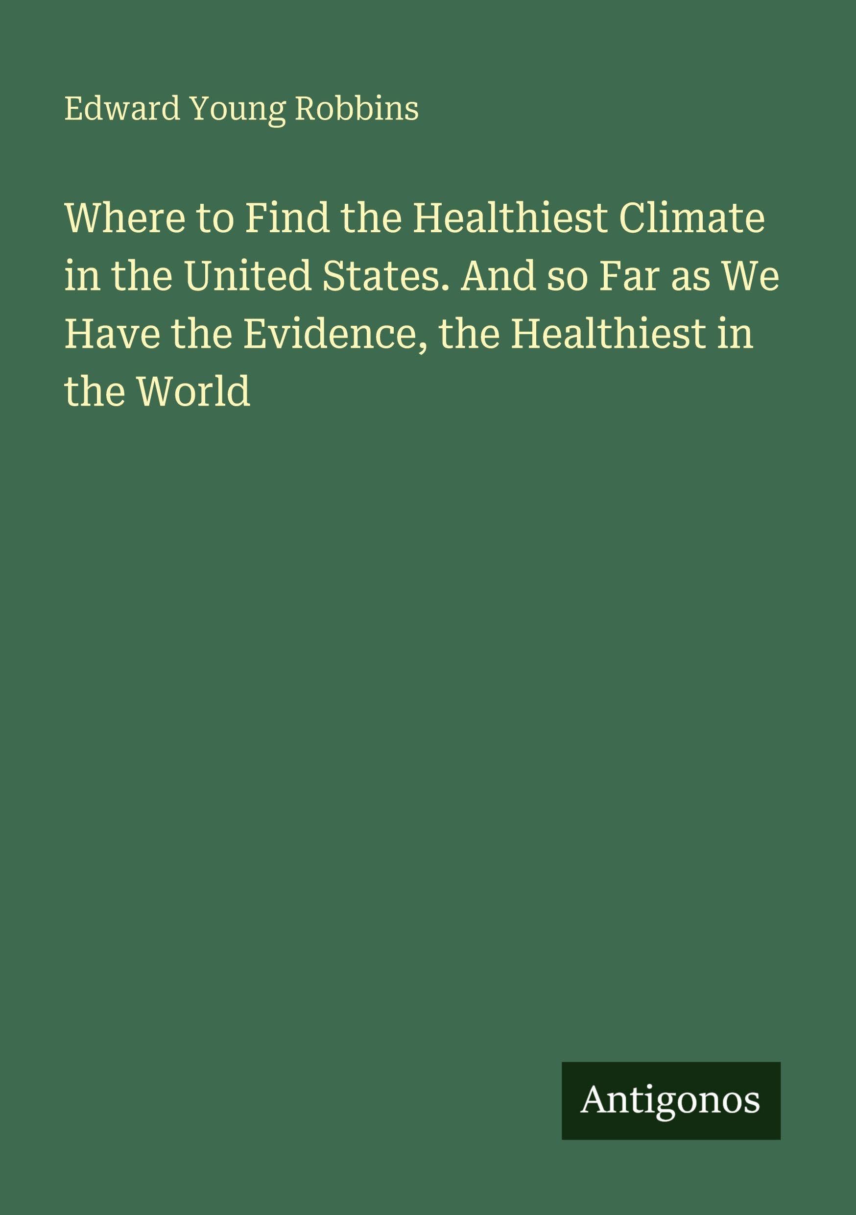Where to Find the Healthiest Climate in the United States. And so Far as We Have the Evidence, the Healthiest in the World