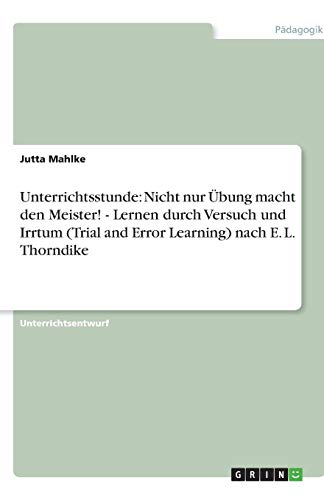 Unterrichtsstunde: Nicht nur Übung macht den Meister! - Lernen durch Versuch und Irrtum (Trial and Error Learning) nach E. L. Thorndike