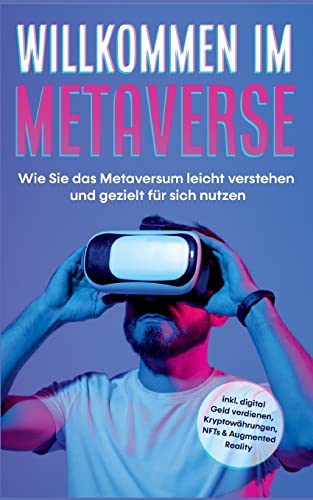 Willkommen im Metaverse: Wie Sie das Metaversum leicht verstehen und gezielt für sich nutzen - inkl. digital Geld verdienen, Kryptowährungen, NFTs & Augmented Reality