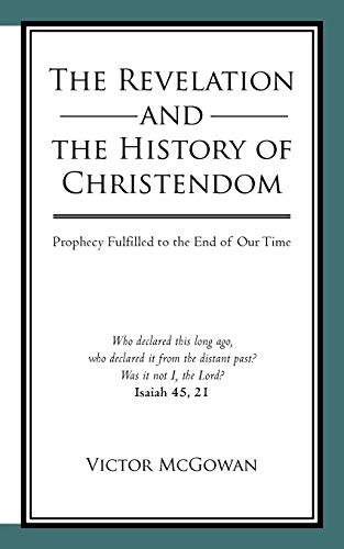 The Revelation and the History of Christendom: Prophecy Fulfilled to the End of Our Time