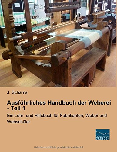 Ausfuehrliches Handbuch der Weberei - Teil 1: Ein Lehr- und Hilfsbuch für Fabrikanten, Weber und Webschueler
