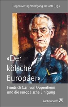 "Der kölsche Europäer".  Friedrich Carl von Oppenheim und die europäische Einigung