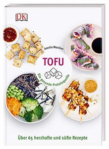 Tofu: Die gesunde Proteinquelle. Über 65 herzhafte und süße Rezepte