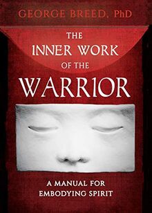 The Inner Work of the Warrior: A Manual for Embodying Spirit