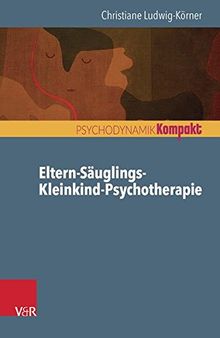 Eltern-Säuglings-Kleinkind-Psychotherapie (Psychodynamik kompakt)