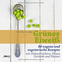 Grünes Eiweiß: 60 vegane und vegetarische Rezepte mit Hülsenfrüchten, Pilzen, Getreide und Nüssen
