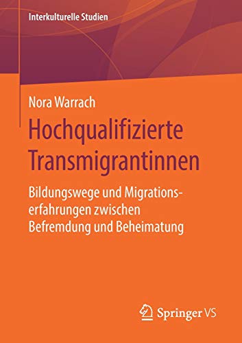 Hochqualifizierte Transmigrantinnen: Bildungswege und Migrationserfahrungen zwischen Befremdung und Beheimatung (Interkulturelle Studien)