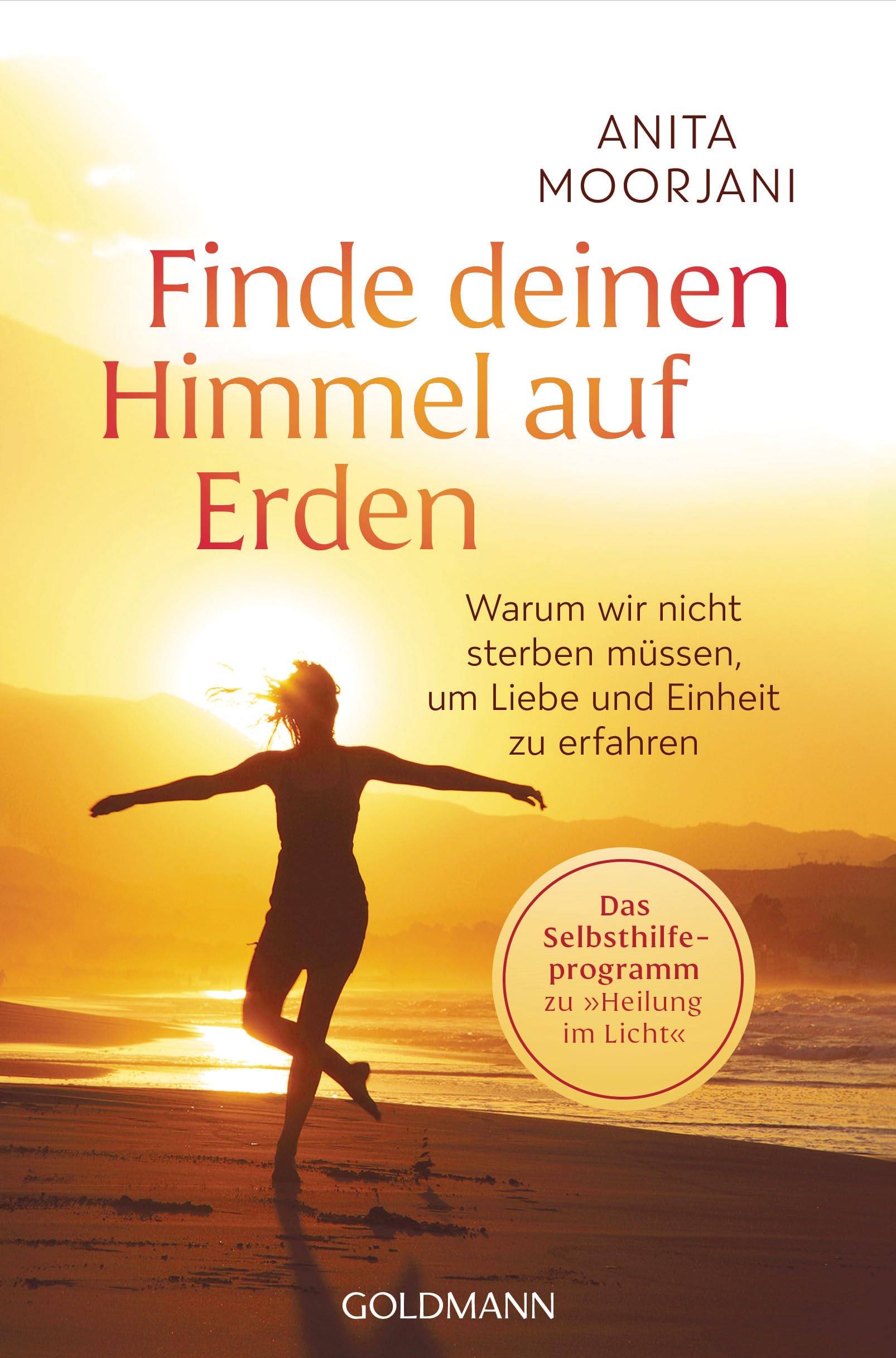 Finde deinen Himmel auf Erden: Warum wir nicht sterben müssen, um Liebe und Einheit zu erfahren - Das Selbsthilfeprogramm zu „Heilung im Licht“