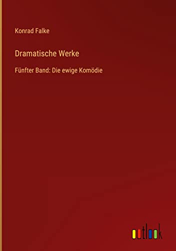 Dramatische Werke: Fünfter Band: Die ewige Komödie
