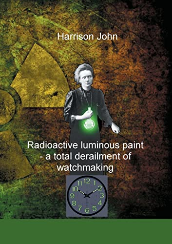 John Harrison Radioactive Luminous Paint - A Cardinal Derailment Of Watchmaking, A Little Book About A Monumental Problem
