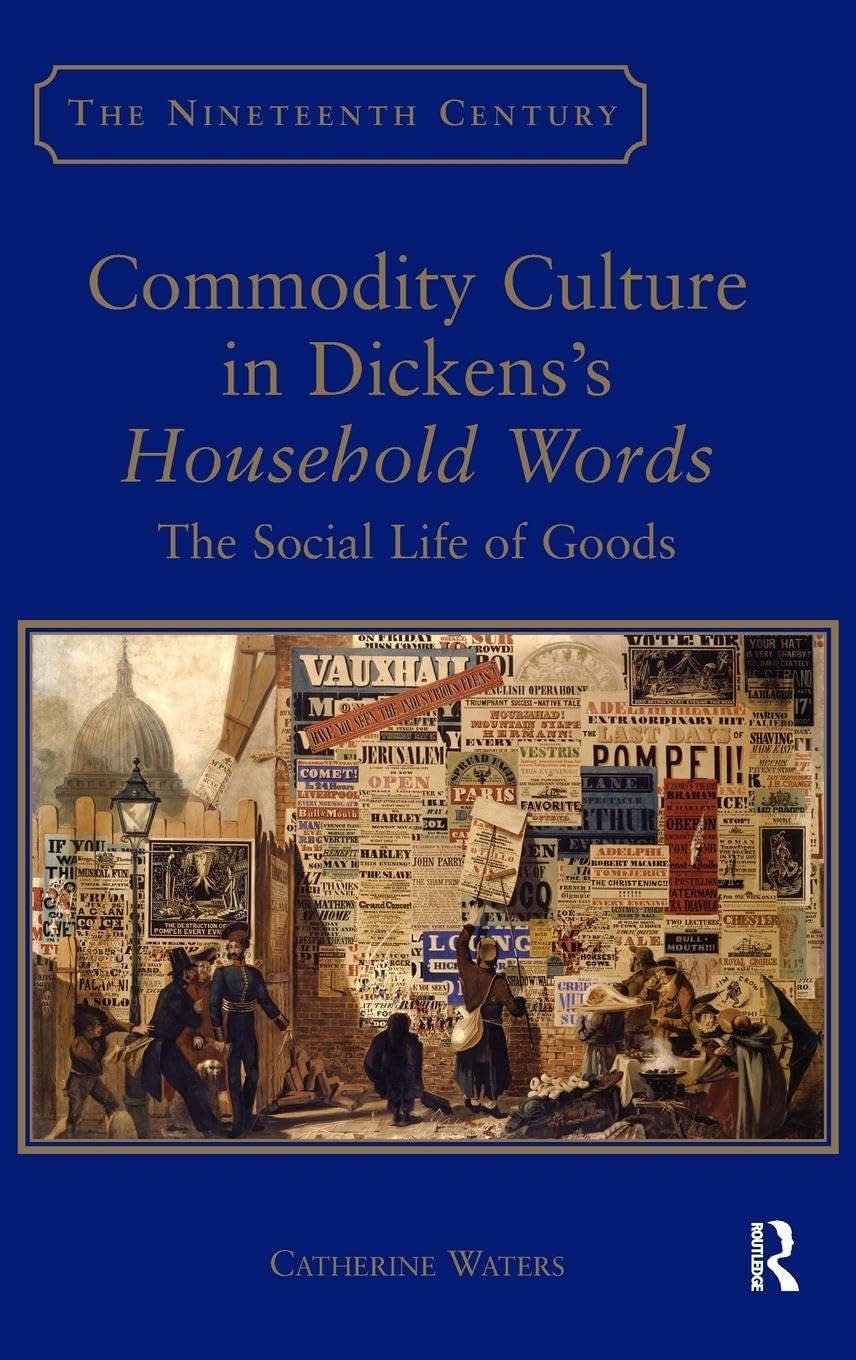 Commodity Culture in Dickens's Household Words: The Social Life of Goods (The Nineteenth Century Series)