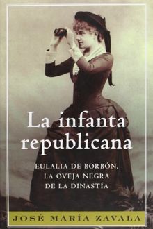 La infanta republicana : Eulalia de Borbón, la oveja negra de la dinastía (BIOGRAFIAS Y MEMORIAS)