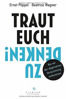 Traut euch zu denken!: Wie wir der allgemeinen Verdummung entkommen