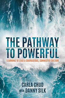 The Pathway to Powerful: Learning to Lead a Courageous, Connected Culture