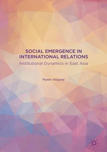 Social Emergence in International Relations: Institutional Dynamics in East Asia