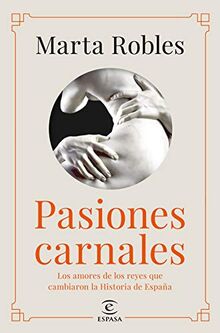 Pasiones carnales: Los amores de los reyes que cambiaron la Historia de España (NO FICCIÓN)