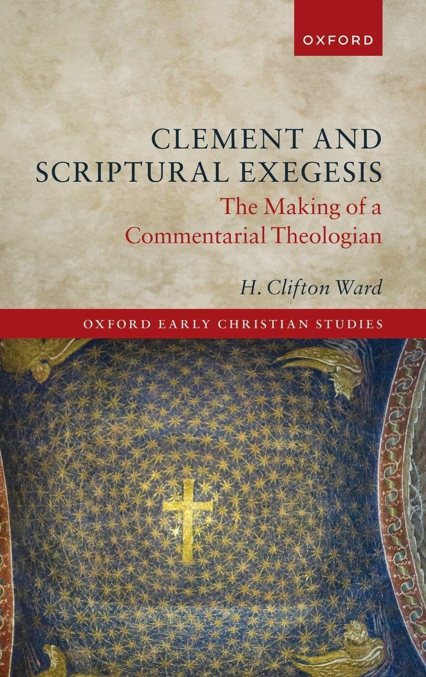 Clement and Scriptural Exegesis: The Making of a Commentarial Theologian (The Oxford Early Christian Studies)