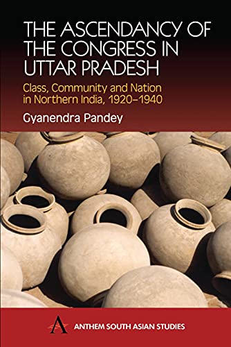 The Ascendancy of the Congress in Uttar Pradesh: Class, Community and Nation in Northern India, 1920-1940 (Anthem South Asian Studies)
