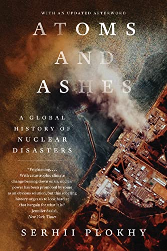 Serhii Plokhy Atoms And Ashes, A Global History Of Nuclear Disasters