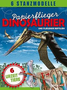 Papierflieger: Dinosaurier und fliegende Reptilien: 6 Stanzmodelle (Stickerbücher/ Modellbogen)