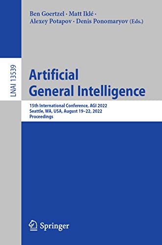 Artificial General Intelligence: 15th International Conference, AGI 2022, Seattle, WA, USA, August 19–22, 2022, Proceedings (Lecture Notes in Computer Science, 13539, Band 13539)