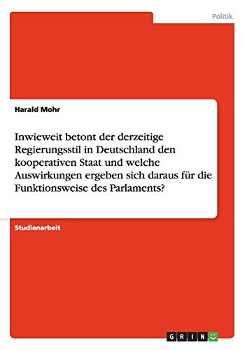 Inwieweit betont der derzeitige Regierungsstil in Deutschland den kooperativen Staat und welche Auswirkungen ergeben sich daraus für die Funktionsweise des Parlaments?