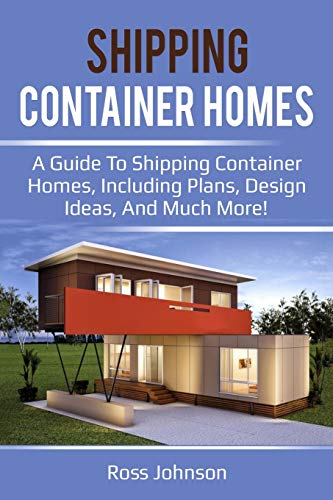 Ross Johnson Shipping Container Homes, A Guide To Shipping Container Homes, Including Plans, Design Ideas, And Much More!
