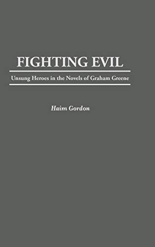 Fighting Evil: Unsung Heroes in the Novels of Graham Greene (Contributions to the Study of World Literature)