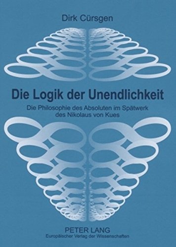 Die Logik der Unendlichkeit: Die Philosphie des Absoluten im Spätwerk des Nikolaus von Kues