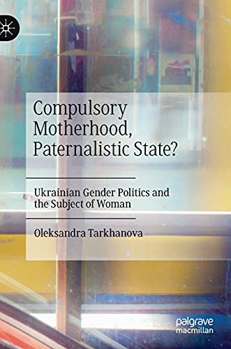 Compulsory Motherhood, Paternalistic State?: Ukrainian Gender Politics and the Subject of Woman