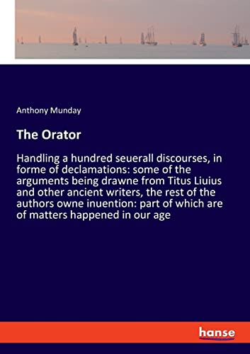 The Orator: Handling a hundred seuerall discourses, in forme of declamations: some of the arguments being drawne from Titus Liuius and other ancient ... of which are of matters happened in our age