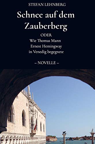 Schnee auf dem Zauberberg: Oder wie Thomas Mann Ernest Hemingway in Venedig begegnete - Novelle