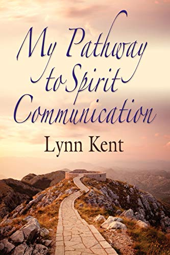 MY PATHWAY TO SPIRIT COMMUNICATION: A Real-life Beginning to Proving the Continuity of Life