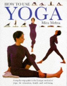 How to Use Yoga: A Step-by-step Guide to the Iyengar Method of Yoga, for Relaxation, Health and Well-being