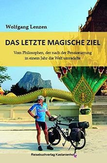 Das letzte magische Ziel: Vom Philosophen, der nach der Pensionierung in einem Jahr die Welt umradelte (Edition Fahrrad)