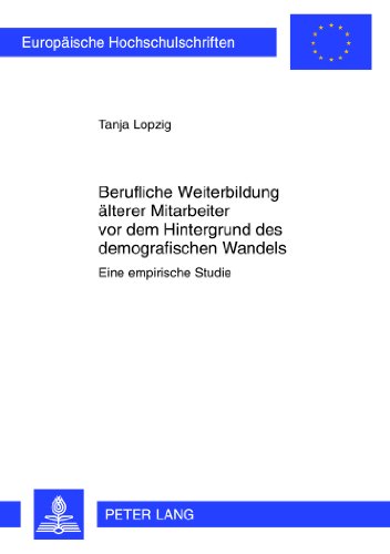 Berufliche Weiterbildung älterer Mitarbeiter vor dem Hintergrund des demographischen Wandels: Eine empirische Studie (Europäische Hochschulschriften / ... / Publications Universitaires Européennes)