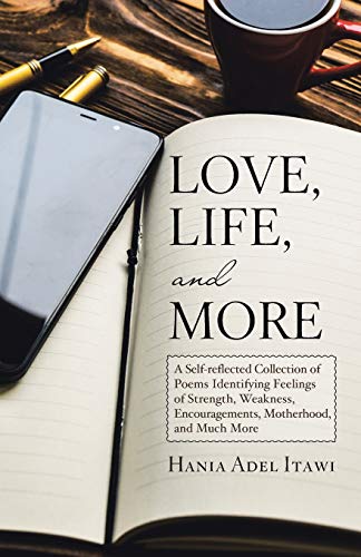 Love, Life, and More: A Self-Reflected Collection of Poems Identifying Feelings of Strength, Weakness, Encouragements, Motherhood, and Much More