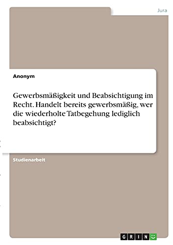 Gewerbsmäßigkeit und Beabsichtigung im Recht. Handelt bereits gewerbsmäßig, wer die wiederholte Tatbegehung lediglich beabsichtigt?
