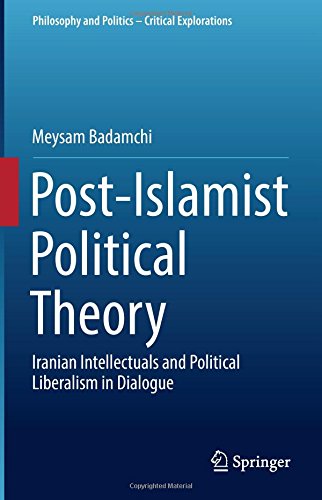 Post-Islamist Political Theory: Iranian Intellectuals and Political Liberalism in Dialogue (Philosophy and Politics - Critical Explorations)