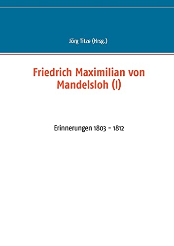 Friedrich Maximilian von Mandelsloh (I): Erinnerungen 1803 - 1812 (Beiträge zur sächsischen Militärgeschichte zwischen 1793 und 1815)